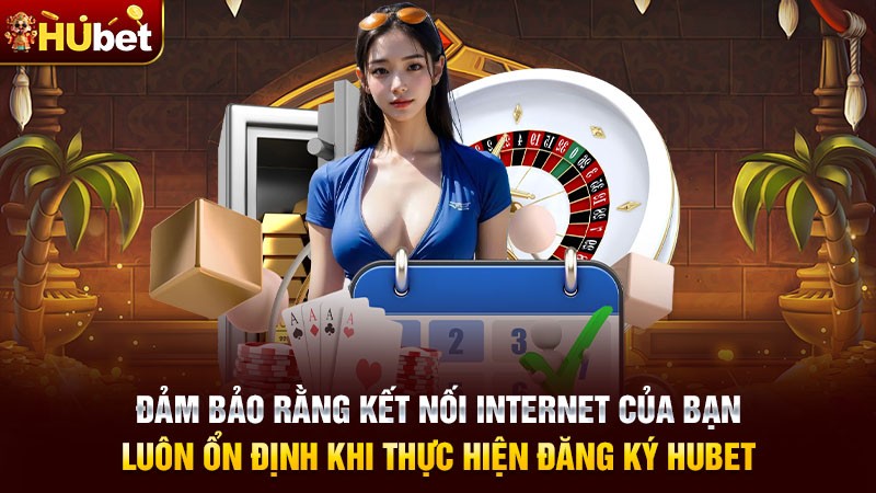Đảm bảo rằng kết nối Internet của bạn luôn ổn định khi thực hiện đăng ký Hubet Đảm bảo rằng kết nối Internet của bạn luôn ổn định khi thực hiện đăng ký Hubet