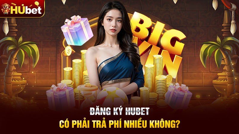 Đăng ký Hubet có phải trả phí nhiều không? Đăng ký Hubet có phải trả phí nhiều không?
