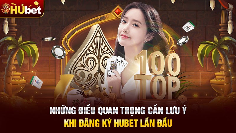 Những điều quan trọng cần lưu ý khi đăng ký Hubet lần đầu Những điều quan trọng cần lưu ý khi đăng ký Hubet lần đầu