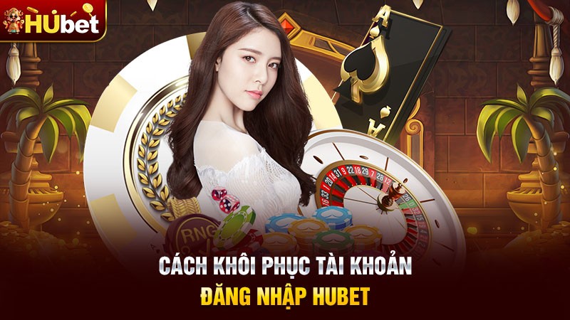 Cách khôi phục tài khoản đăng nhập Hubet