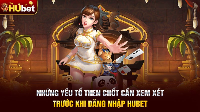 Những yếu tố then chốt cần xem xét trước khi đăng nhập hubet