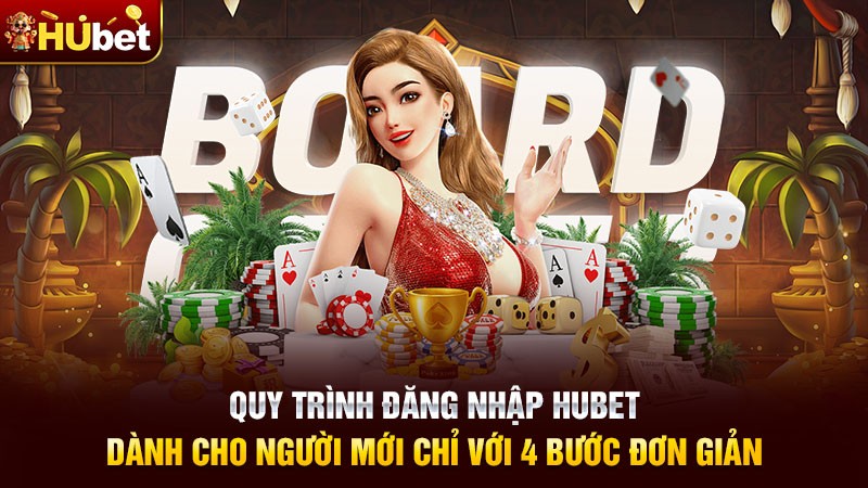 Quy trình đăng nhập hubet dành cho người mới chỉ với 4 bước đơn giản