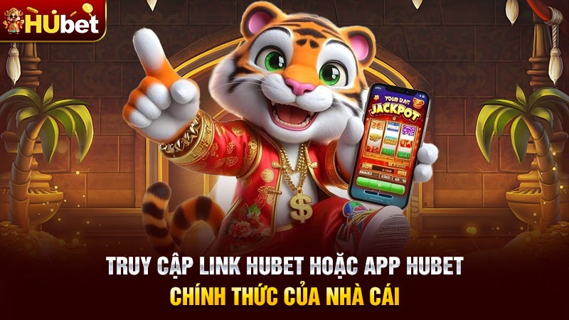 Truy cập link hubet hoặc app hubet chính thức của Nhà Cái