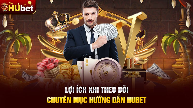 Lợi ích khi theo dõi chuyên mục hướng dẫn hubet