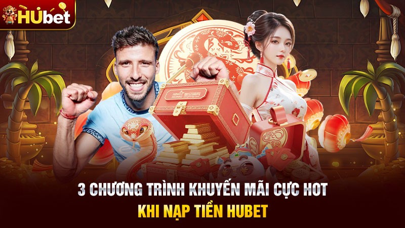 3 chương trình khuyến mãi cực hot khi nạp tiền Hubet 3 chương trình khuyến mãi cực hot khi nạp tiền Hubet