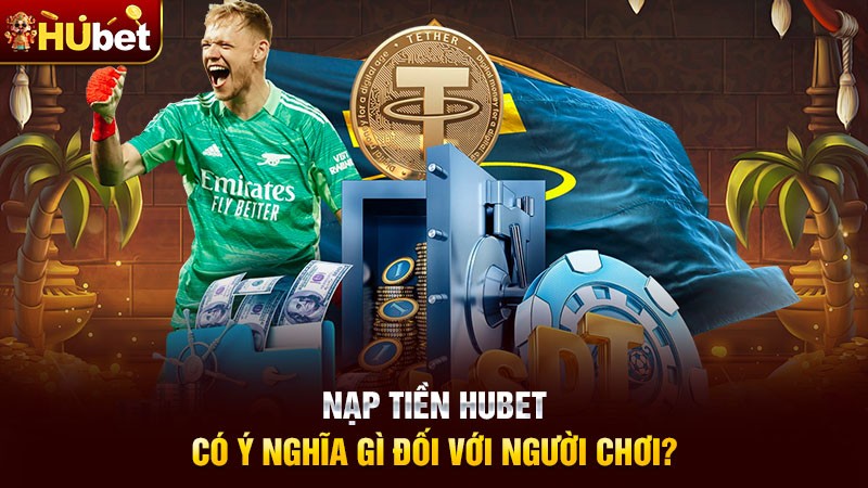 Nạp tiền hubet có ý nghĩa gì đối với người chơi? Nạp tiền hubet có ý nghĩa gì đối với người chơi?
