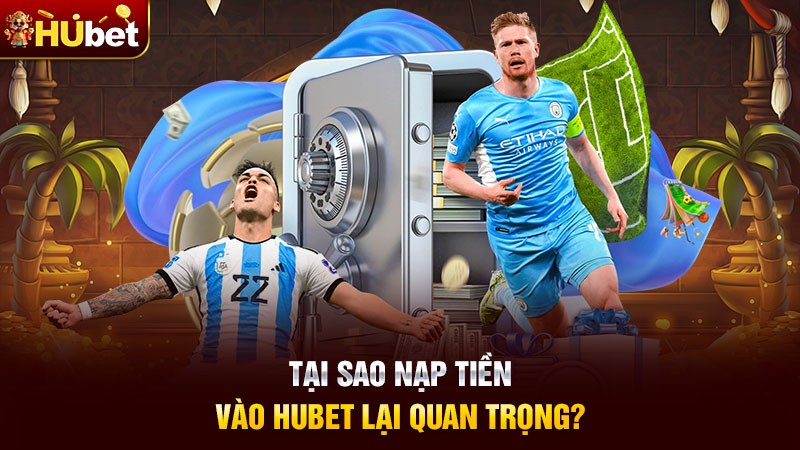 Tại sao nạp tiền vào Hubet lại quan trọng? Tại sao nạp tiền vào Hubet lại quan trọng?