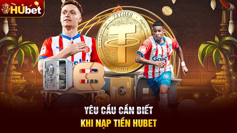 Yêu cầu cần biết khi nạp tiền Hubet Yêu cầu cần biết khi nạp tiền Hubet