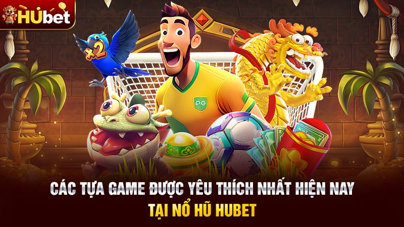 Các tựa game được yêu thích nhất hiện nay tại Nổ hũ Hubet Các tựa game được yêu thích nhất hiện nay tại Nổ hũ Hubet