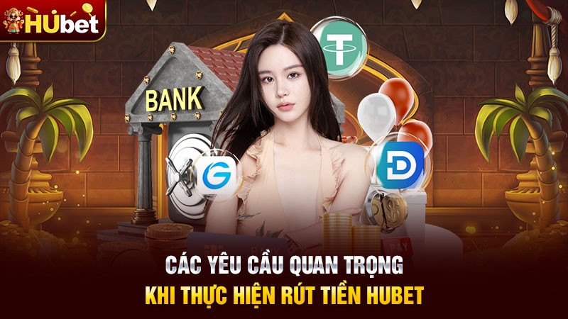 Các yêu cầu quan trọng khi thực hiện rút tiền hubet