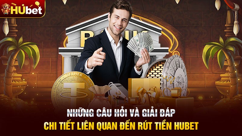 Những câu hỏi và giải đáp chi tiết liên quan đến rút tiền Hubet