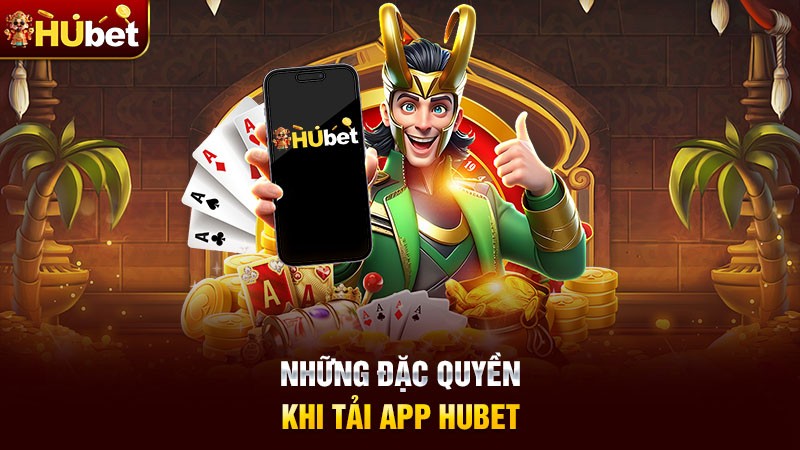 Những đặc quyền khi tải App Hubet
