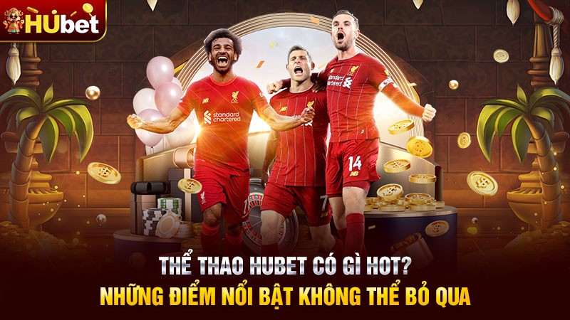 Thể thao Hubet có gì hot? Những điểm nổi bật không thể bỏ qua Thể thao Hubet có gì hot? Những điểm nổi bật không thể bỏ qua